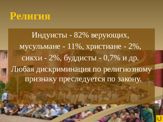 Религия Индуисты - 82% верующих, мусульмане - 11%, христиане - 2%, сикхи - 2%, буддисты - 0,7% и др. Любая дискриминация по религиозному признаку преследуется по закону.