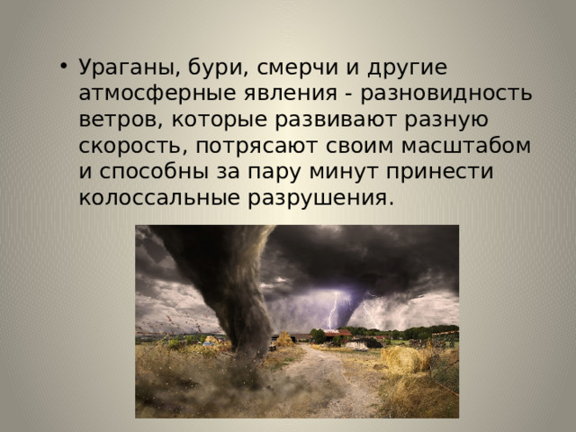 Ураганы, бури, смерчи и другие атмосферные явления - разновидность ветров, которые развивают разную скорость, потрясают своим масштабом и способны за пару минут принести колоссальные разрушения.