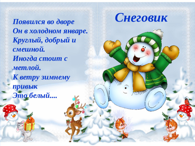 Снеговик  Появился во дворе  Он в холодном январе.  Круглый, добрый и смешной.  Иногда стоит с метлой.  К ветру зимнему привык  Это белый....  Снеговик