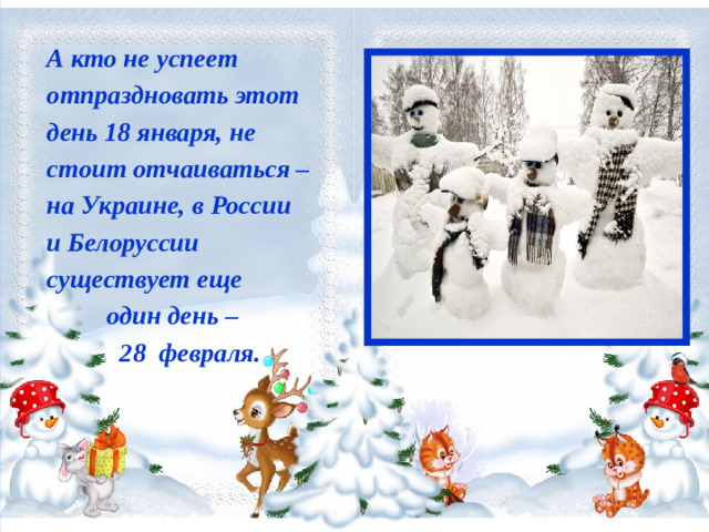 А кто не успеет отпраздновать этот день 18 января, не стоит отчаиваться – на Украине, в России и Белоруссии существует еще  один день –  28 февраля.