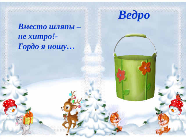 Ведро     Вместо шляпы – не хитро!-  Гордо я ношу…