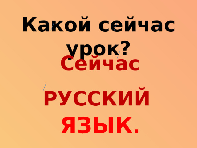 Какой сейчас урок? Сейчас РУССКИЙ  ЯЗЫК .