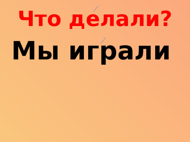 Что делали? Мы играли