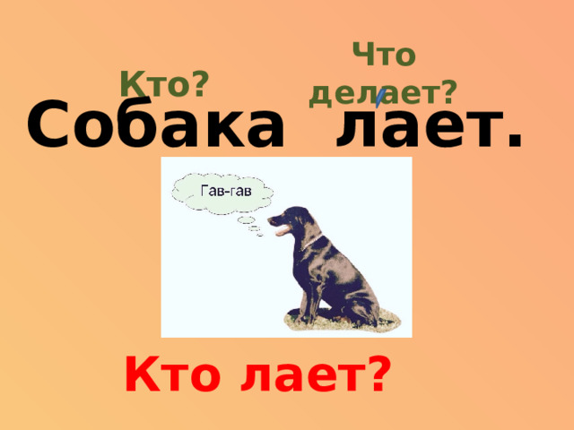 Что делает? Кто? Собака лает. Кто лает?