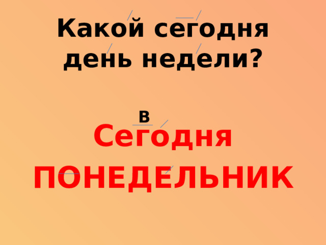 Какой сегодня  день недели? В Сегодня ПОНЕДЕЛЬНИК