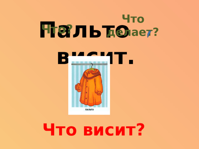 Что делает? Что? Пальто висит. Что висит?