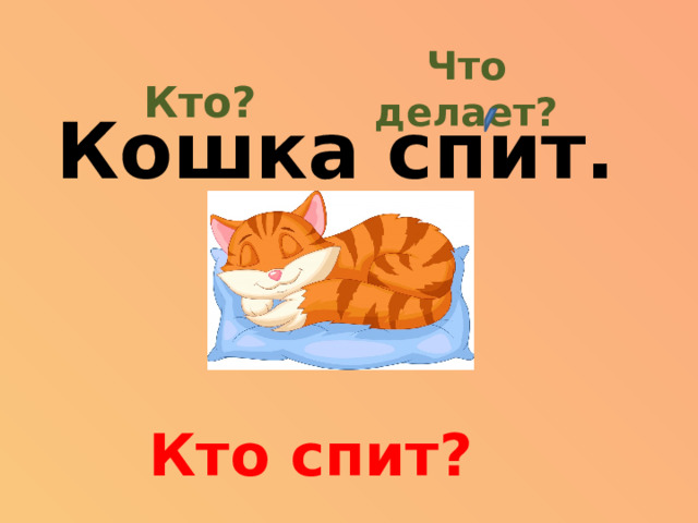 Что делает? Кто? Кошка спит. Кто спит?