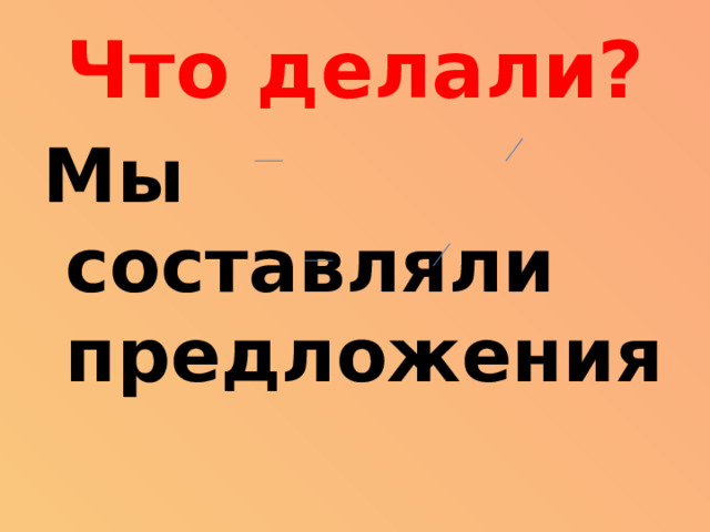 Что делали? Мы составляли предложения