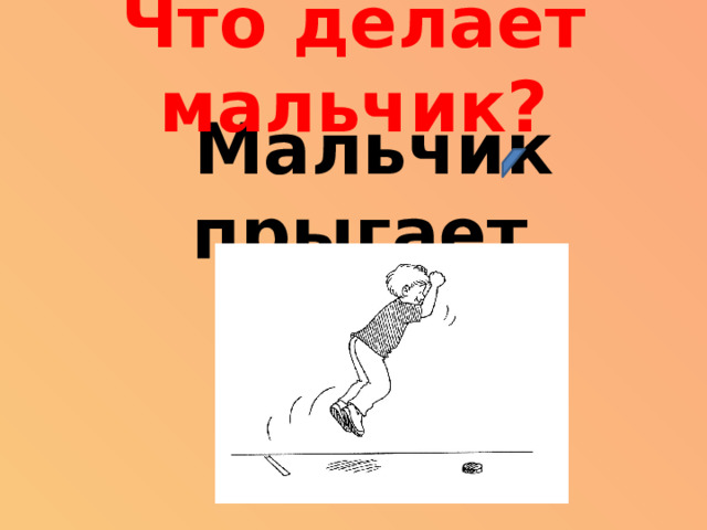 Что делает мальчик?  Мальчик прыгает.