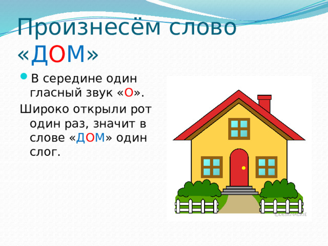 Произнесём слово « Д О М » В середине один гласный звук « О ». Широко открыли рот один раз, значит в слове « Д О М » один слог.