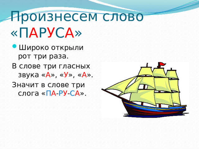 Произнесем слово «П А Р У С А » Широко открыли рот три раза. В слове три гласных звука « А », « У », « А ». Значит в слове три слога « П А - Р У - С А ».