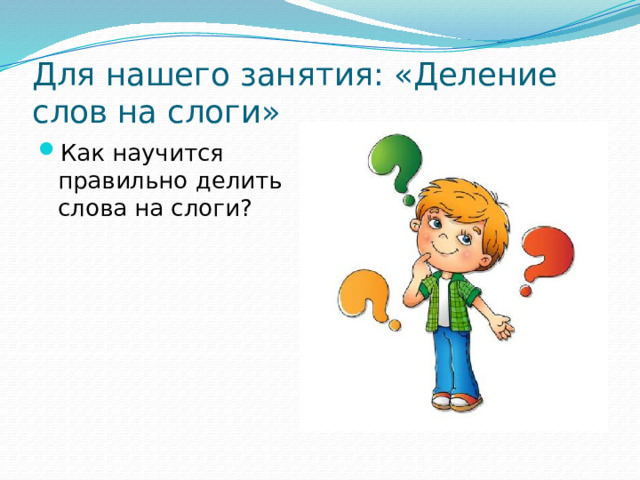 Для нашего занятия: «Деление слов на слоги»