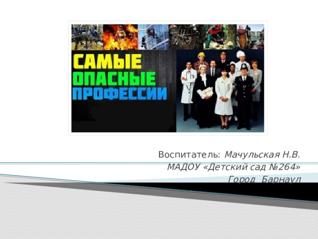 Воспитатель: Мачульская Н.В. МАДОУ «Детский сад №264» Город Барнаул