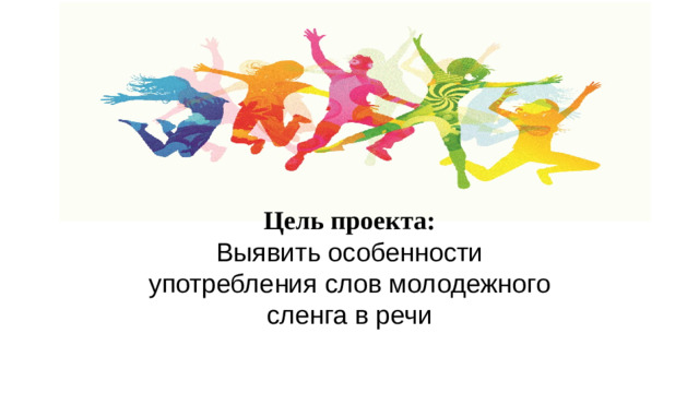 Цель проекта: Выявить особенности употребления слов молодежного сленга в речи