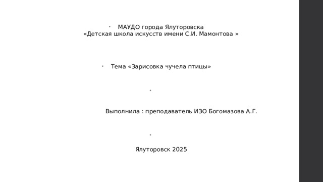 МАУДО города Ялуторовска  «Детская школа искусств имени С.И. Мамонтова »     Тема «Зарисовка чучела птицы»     Выполнила : преподаватель ИЗО Богомазова А.Г.   Ялуторовск 2025
