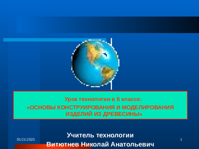 Урок технологии в 6 классе: «ОСНОВЫ КОНСТРУИРОВАНИЯ И МОДЕЛИРОВАНИЯ ИЗДЕЛИЙ ИЗ ДРЕВЕСИНЫ»  Учитель технологии Витютнев Николай Анатольевич 01/21/2025