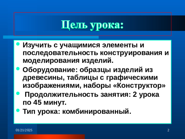 Изучить с учащимися элементы и последовательность конструирования и моделирования изделий. Оборудование: образцы изделий из древесины, таблицы с графическими изображениями, наборы «Конструктор»  Продолжительность занятия: 2 урока по 45 минут. Тип урока: комбинированный.