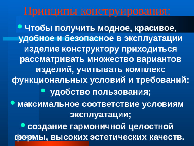 Принципы конструирования: Чтобы получить модное, красивое, удобное и безопасное в эксплуатации изделие конструктору приходиться рассматривать множество вариантов изделий, учитывать комплекс функциональных условий и требований:  удобство пользования; максимальное соответствие условиям эксплуатации; создание гармоничной целостной формы, высоких эстетических качеств. 01/21/2025