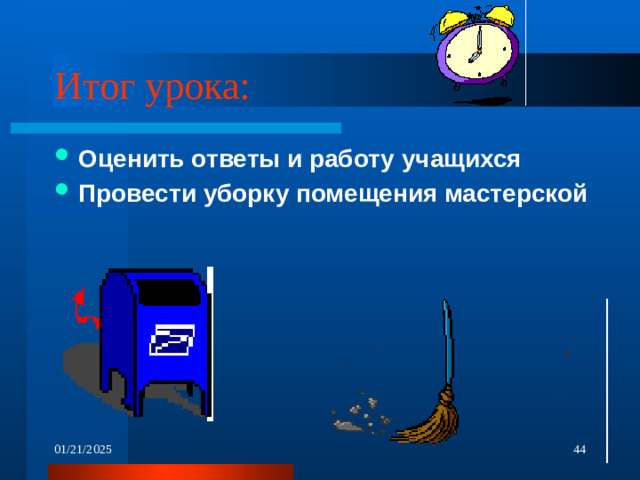 Итог урока: Оценить ответы и работу учащихся Провести уборку помещения мастерской  01/21/2025