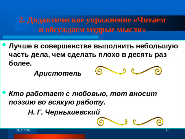 2. Дидактическое упражнение «Читаем и обсуждаем мудрые мысли» Лучше в совершенстве выполнить небольшую часть дела, чем сделать плохо в десять раз более.  Аристотель  Кто работает с любовью, тот вносит поэзию во всякую работу.  Н. Г. Чернышевский Аристотель - 01/21/2025