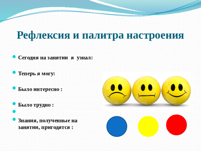 Рефлексия и палитра настроения Сегодня на занятии я узнал:  Теперь я могу:  Было интересно :  Было трудно :   Знания, полученные на занятии, пригодятся :  