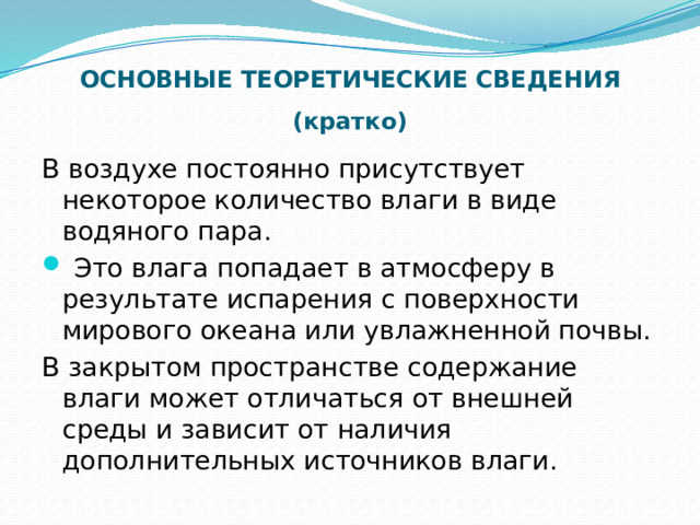 ОСНОВНЫЕ ТЕОРЕТИЧЕСКИЕ СВЕДЕНИЯ (кратко) В воздухе постоянно присутствует некоторое количество влаги в виде водяного пара.  Это влага попадает в атмосферу в результате испарения с поверхности мирового океана или увлажненной почвы. В закрытом пространстве содержание влаги может отличаться от внешней среды и зависит от наличия дополнительных источников влаги.