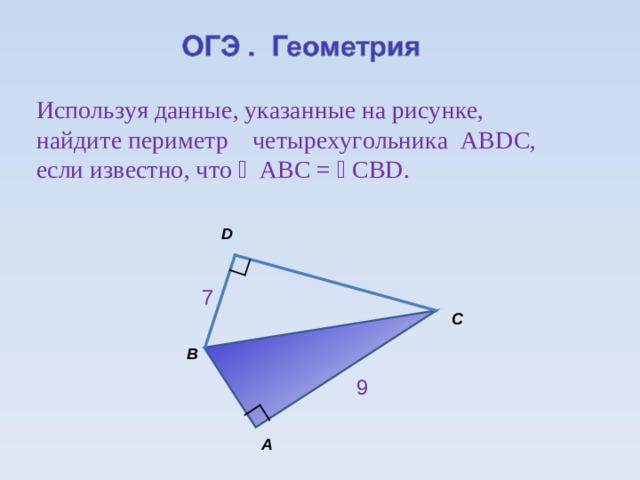 Используя данные, указанные на рисунке, найдите периметр четырехугольника АВ D С, если известно, что ﮮ  АВС = ﮮ  СВ D . D 7 С В 9 А