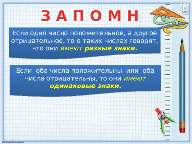 З А П О М Н И ! Если одно число положительное, а другое отрицательное, то о таких числах говорят, что они имеют разные знаки. Если оба числа положительны или оба числа отрицательны, то они имеют одинаковые знаки.