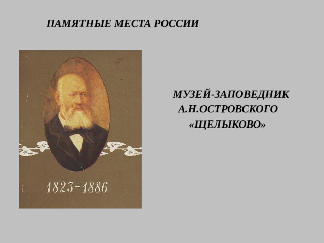 ПАМЯТНЫЕ МЕСТА РОССИИ   МУЗЕЙ-ЗАПОВЕДНИК  А.Н.ОСТРОВСКОГО  «ЩЕЛЫКОВО»