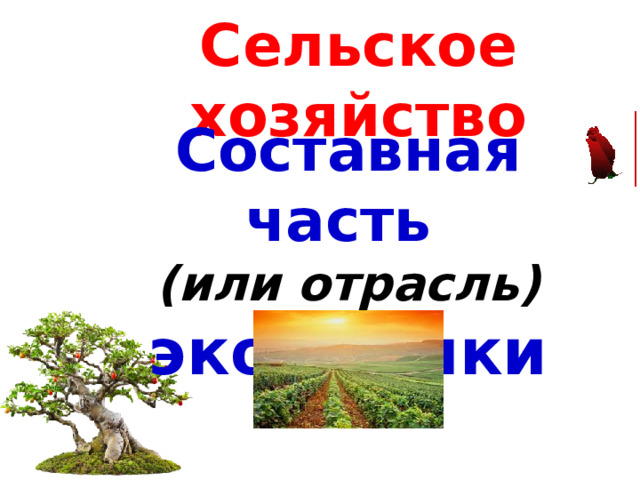 Сельское хозяйство Составная часть (или отрасль) экономики