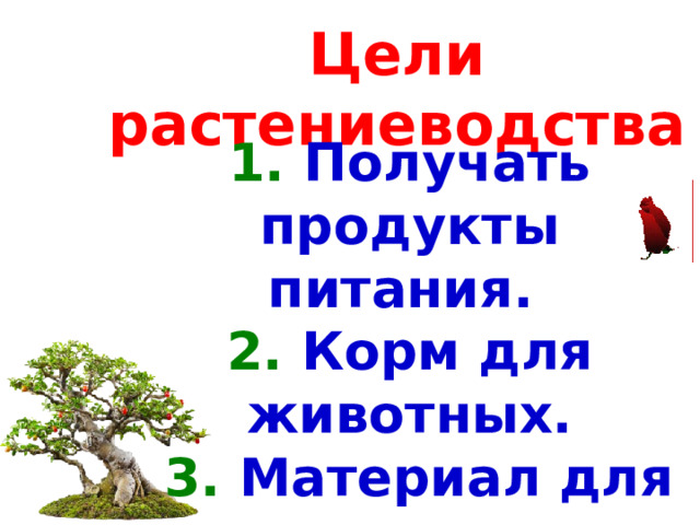 Цели растениеводства 1. Получать продукты питания. 2. Корм для животных.  3. Материал для промышленности.