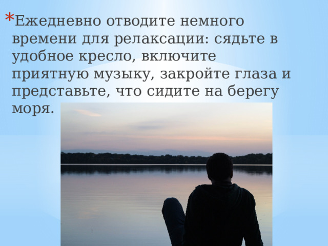 Ежедневно отводите немного времени для релаксации: сядьте в удобное кресло, включите приятную музыку, закройте глаза и представьте, что сидите на берегу моря.