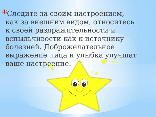 Следите за своим настроением, как за внешним видом, относитесь к своей раздражительности и вспыльчивости как к источнику болезней. Доброжелательное выражение лица и улыбка улучшат ваше настроение.