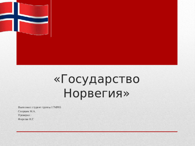         «Государство Норвегия»    Выполнил: студент группы 17МР05 Споршев М.А. Проверил : Фирсова Н.Г.