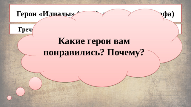 Герои «Илиады» (п. 2-4, до конца параграфа) Какие герои вам понравились? Почему? Греческие герои и боги Троянские герои и боги