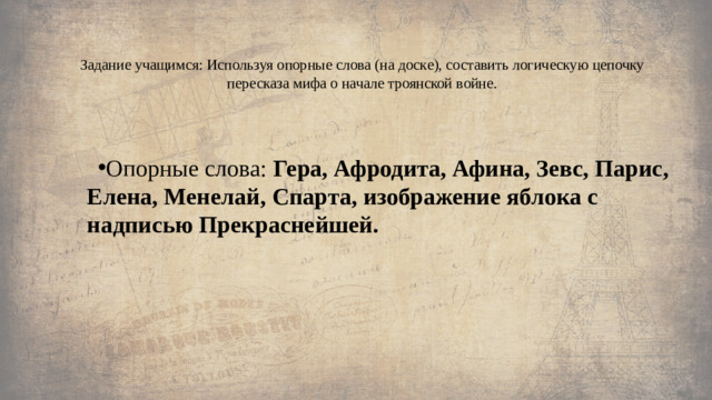 Задание учащимся: Используя опорные слова (на доске), составить логическую цепочку пересказа мифа о начале троянской войне.