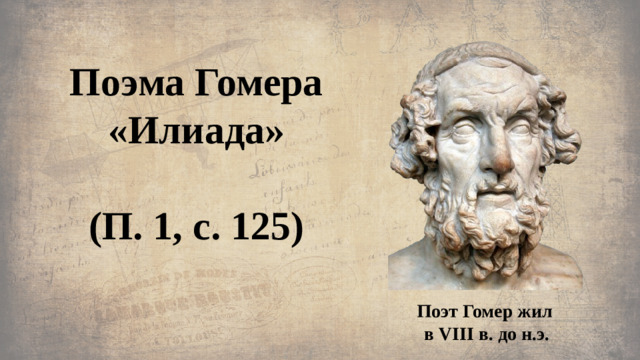 Поэма Гомера  «Илиада»   (П. 1, с. 125) Поэт Гомер жил в VIII в. до н.э.