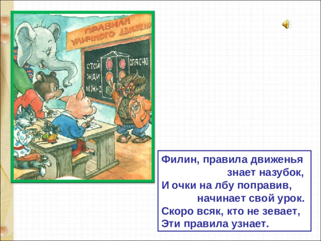 Филин, правила движенья  знает назубок, И очки на лбу поправив,  начинает свой урок. Скоро всяк, кто не зевает, Эти правила узнает.