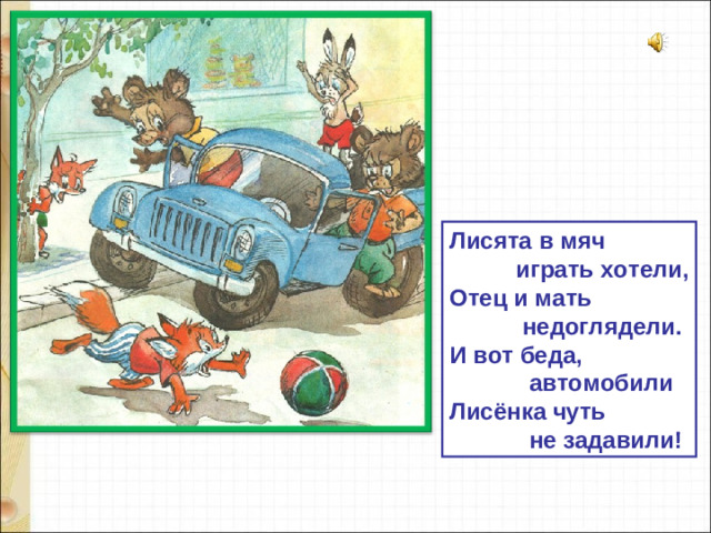 Лисята в мяч  играть хотели, Отец и мать  недоглядели. И вот беда,  автомобили Лисёнка чуть  не задавили!