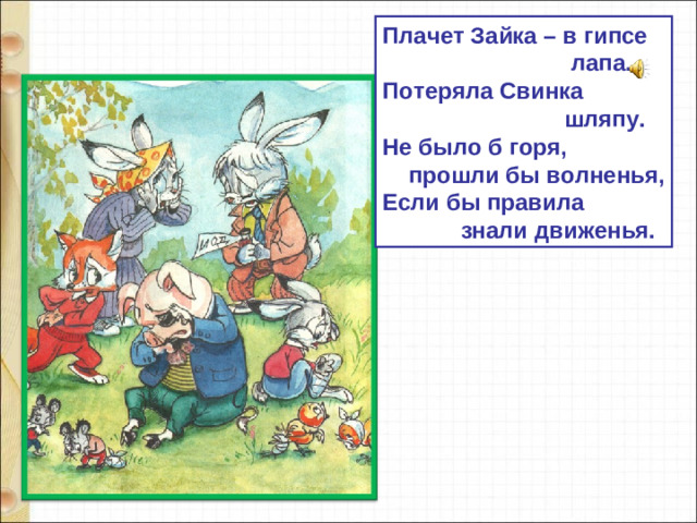 Плачет Зайка – в гипсе  лапа. Потеряла Свинка  шляпу. Не было б горя,  прошли бы волненья, Если бы правила  знали движенья.