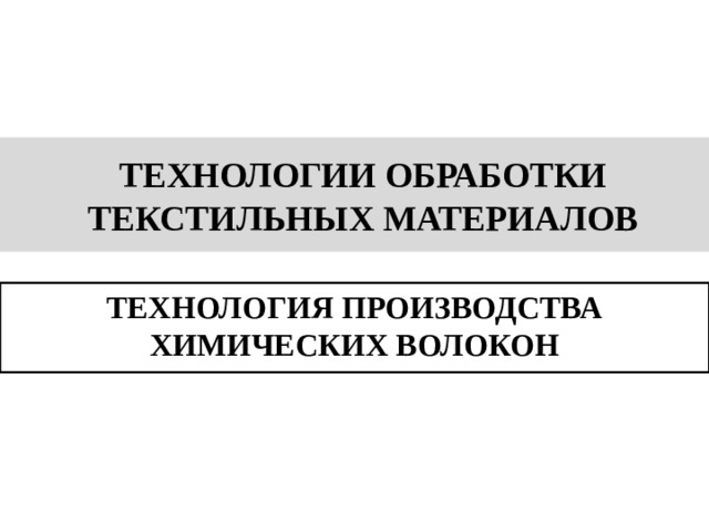 ТЕХНОЛОГИИ ОБРАБОТКИ ТЕКСТИЛЬНЫХ МАТЕРИАЛОВ ТЕХНОЛОГИЯ ПРОИЗВОДСТВА ХИМИЧЕСКИХ ВОЛОКОН