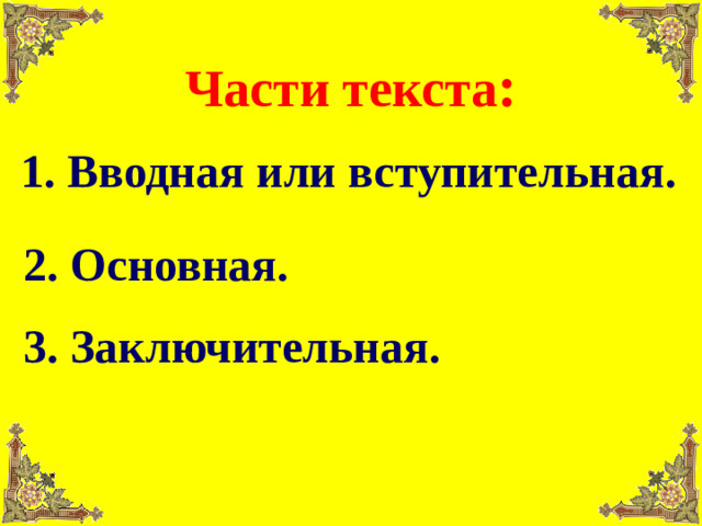 Части текста : 1. Вводная или вступительная. 2. Основная. 3. Заключительная.