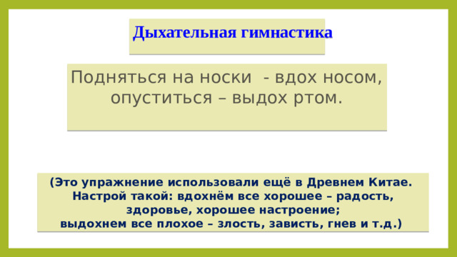 Дыхательная гимнастика Подняться на носки - вдох носом, опуститься – выдох ртом. (Это упражнение использовали ещё в Древнем Китае. Настрой такой: вдохнём все хорошее – радость, здоровье, хорошее настроение; выдохнем все плохое – злость, зависть, гнев и т.д.)