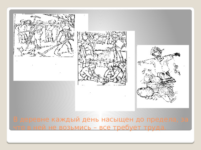 В деревне каждый день насыщен до предела, за что в ней не возьмись – все требует труда.