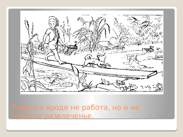 Рыбалка вроде не работа, но и не простое развлеченье.