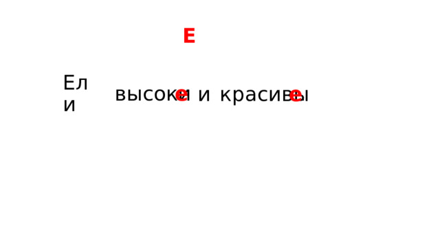 Е Ели высоки красивы и е е .