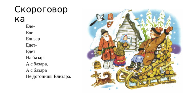 Скороговорка Еле- Еле Елизар Едет- Едет На базар. А с базара, А с базара Не догонишь Елизара.