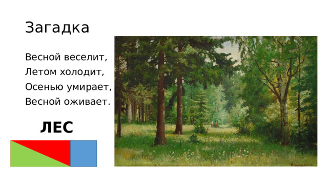 Загадка Весной веселит, Летом холодит, Осенью умирает, Весной оживает. ЛЕС