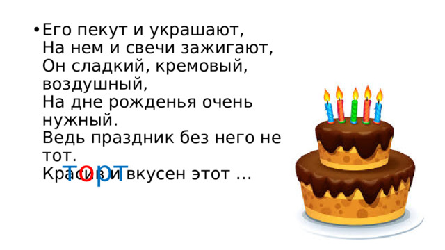 Его пекут и украшают,  На нем и свечи зажигают,  Он сладкий, кремовый, воздушный,  На дне рожденья очень нужный.  Ведь праздник без него не тот.  Красив и вкусен этот …