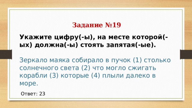 Задание №19  Укажите цифру(-ы), на месте которой(-ых) должна(-ы) стоять запятая(-ые).   Зеркало маяка собирало в пучок (1) столько солнечного света (2) что могло сжигать корабли (3) которые (4) плыли далеко в море. Ответ: 23